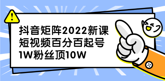 抖音矩阵2022新课：短视频百分百起号，1W粉丝顶10W_酷乐网