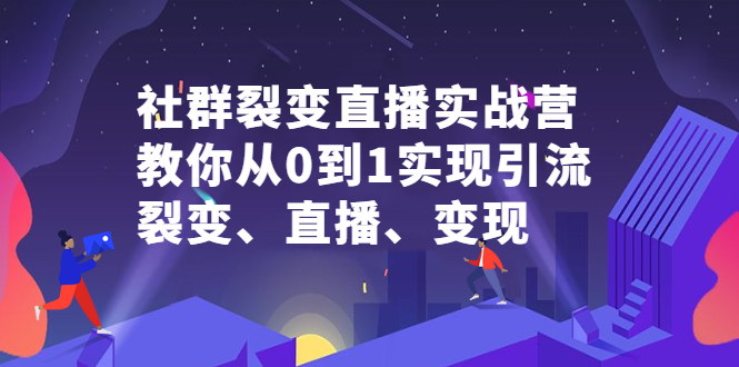 社群电商·社群裂变直播实战营，教你从0到1实现引流、裂变、直播、变现_酷乐网