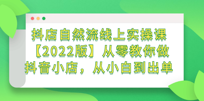 抖店自然流线上实操课【2022版】从零教你做抖音小店，从小白到出单_酷乐网