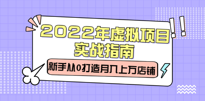 2022年虚拟项目实战指南，新手从0打造月入上万店铺【视频课程】_酷乐网