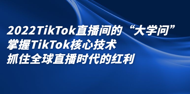 2022TikTok直播间的“大学问”掌握TikTok核心技术 抓住全球直播时代的红利_酷乐网