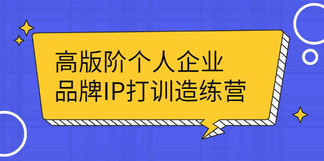 高版阶个人企品业牌IP打训造练营：打造个人IP轻松赚大钱_酷乐网