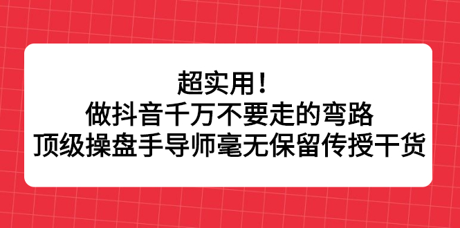 超实用！做抖音千万不要走的弯路，顶级操盘手导师毫无保留传授干货_酷乐网