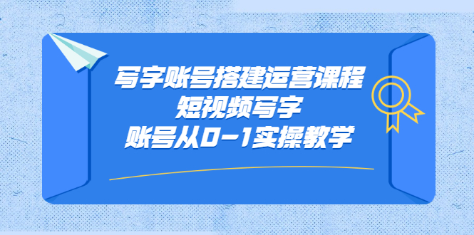 写字账号搭建运营课程，短视频写字账号从0-1实操教学_酷乐网