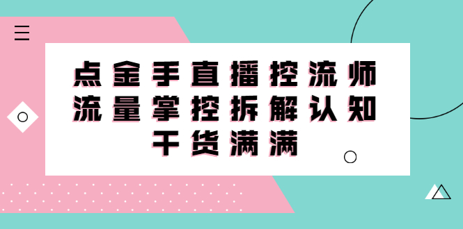 直播控流师线上课，流量掌控拆解认知，干货满满_酷乐网