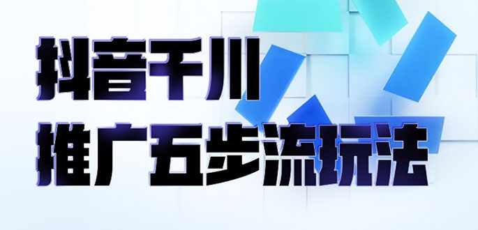 抖音千川推广五步流玩法：教你轻松获取自然流量，打造单品爆款_酷乐网