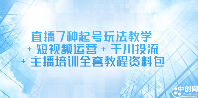 直播7种起号玩法教学+短视频运营+千川投流+主播培训全套教程资料包_酷乐网