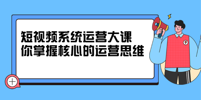 短视频系统运营大课，你掌握核心的运营思维_酷乐网