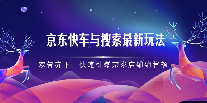 京东快车与搜索最新玩法：双管齐下月销百万，快速引爆京东店铺销售额_酷乐网