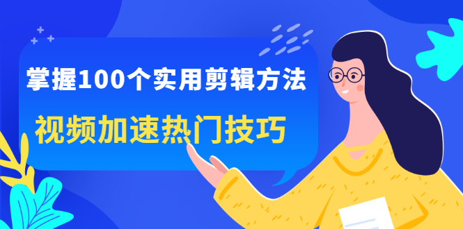 掌握100个实用剪辑方法，视频加速热门技巧，关于短视频的一切实用教程_酷乐网