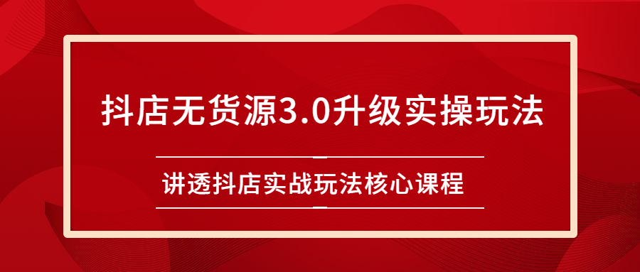 雷子抖店无货源3.0升级实操玩法：讲透抖店实战玩法核心课程_酷乐网