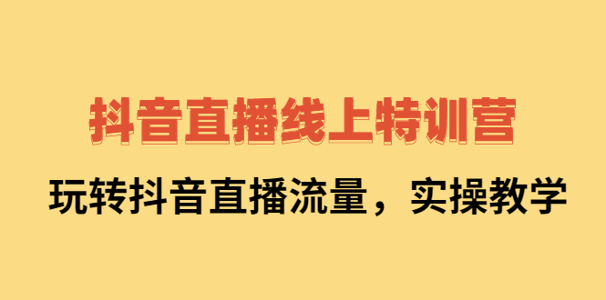 抖音直播线上特训营：玩转抖音直播流量，实操教学_酷乐网