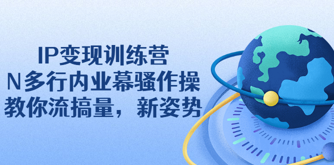 IP变现训练营：N多行内业幕骚作操，教你流搞量，新姿势！_酷乐网