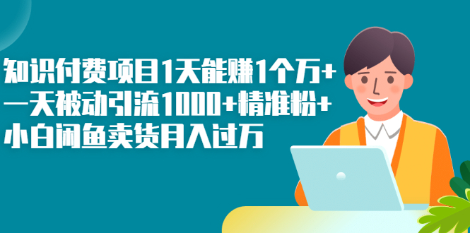 知识付费项目1天能赚1个万+一天被动引流1000+精准粉+小白闲鱼卖货月入过万_酷乐网