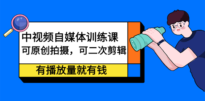 中视频自媒体训练课：可原创拍摄，可二次剪辑，有播放量就有钱_酷乐网