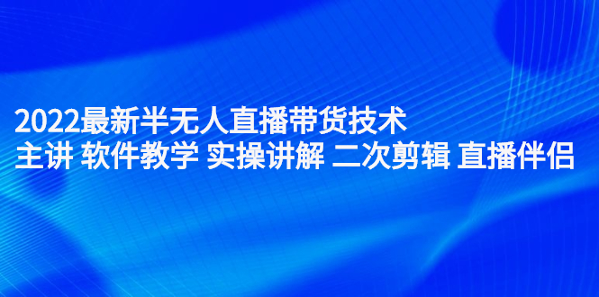 2022最新半无人直播带货技术：主讲 软件教学 实操讲解 二次剪辑 直播伴侣_酷乐网