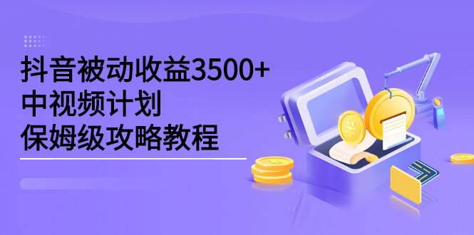 抖音被动收益3500+，中视频计划保姆级攻略教程_酷乐网