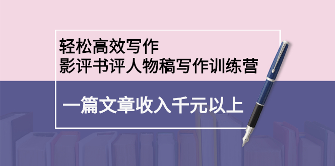 轻松高效写作：影评书评人物稿写作训练营：一篇文章收入千元以上_酷乐网