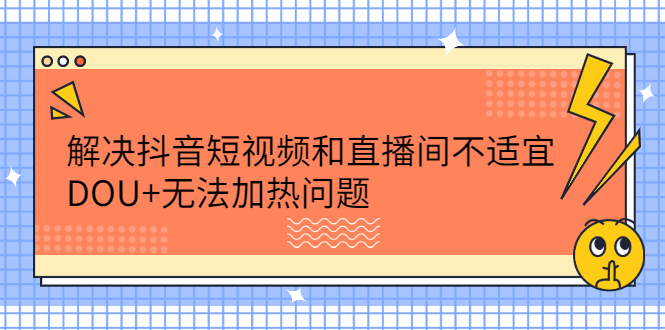 解决抖音短视频和直播间不适宜，DOU+无法加热问题_酷乐网