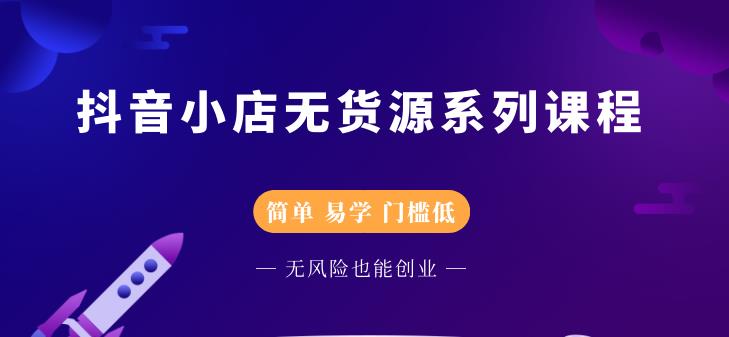 抖音小店无货源系列课程，简单，易学，门槛低，无风险也能月入万元_酷乐网