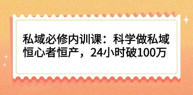 私域必修内训课：科学做私域，恒心者恒产，24小时破100万_酷乐网