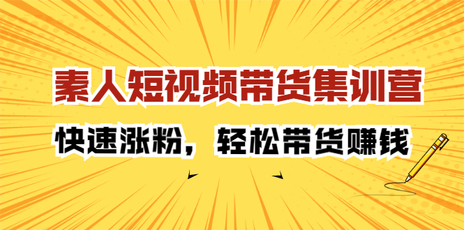 素人短视频带货集训营：快速涨粉，轻松带货赚钱_酷乐网