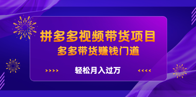 拼多多视频带货项目，多多带货赚钱门道，轻松月入过万_酷乐网