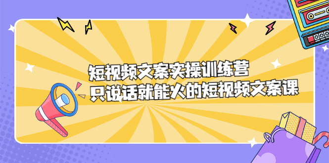 短视频文案实训操练营，只说话就能火的短视频文案课_酷乐网