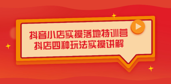 抖音小店实操落地特训营，抖店四种玩法实操讲解（干货视频）_酷乐网