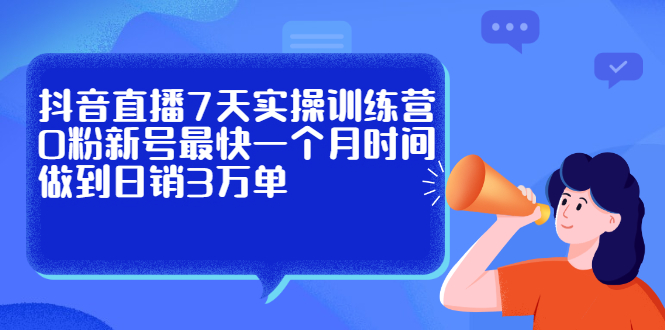 抖音直播7天实操训练营，0粉新号最快一个月时间做到日销3万单_酷乐网