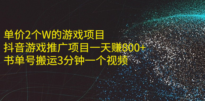 单价2个W的游戏项目+抖音游戏推广项目一天赚800+书单号搬运3分钟一个视频_酷乐网