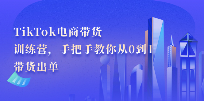 TikTok电商带货训练营，手把手教你从0到1带货出单_酷乐网