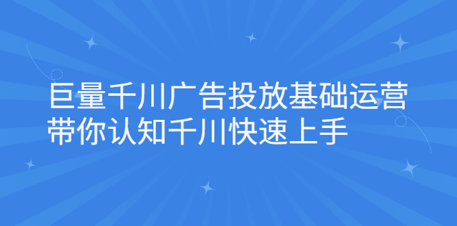 巨量千川广告投放基础运营，带你认知千川快速上手_酷乐网