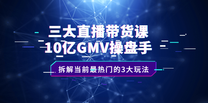 三大直播带货课：10亿GMV操盘手，拆解当前最热门的3大玩法_酷乐网