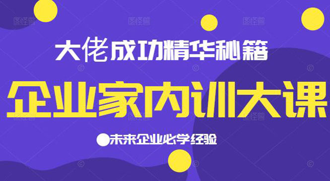 企业家内训大课，大佬成功精华秘籍首次揭秘，未来企业必学经验_酷乐网