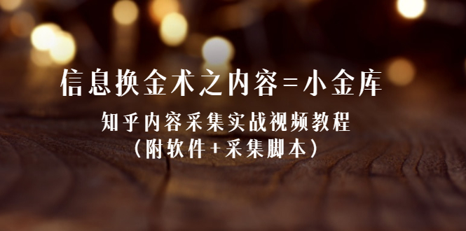 信息换金术之内容=小金库：知乎内容采集实战视频教程（附软件+采集脚本）_酷乐网