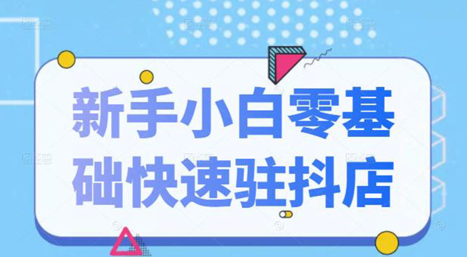 抖音小店新手小白零基础快速入驻抖店100%开通（全套11节课程）_酷乐网