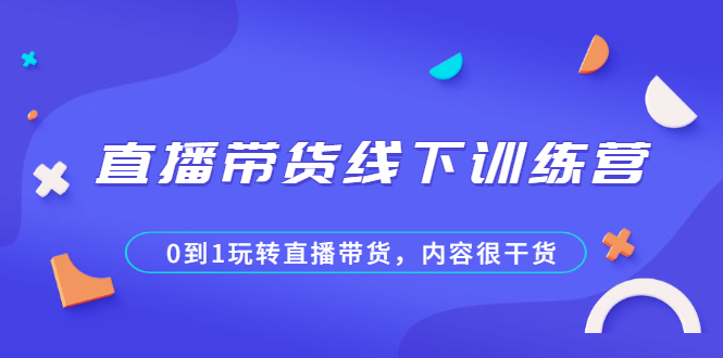 直播带货线下训练营，0到1玩转直播带货，内容很干货_酷乐网