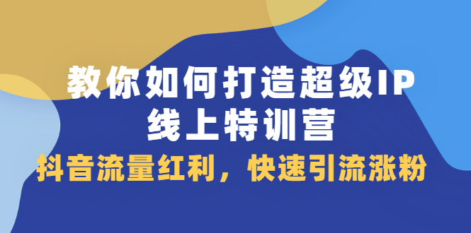 教你如何打造超级IP线上特训营，抖音流量红利，快速引流涨粉_酷乐网