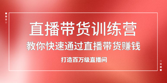 直播带货训练营，教你快速通过直播带货赚钱，打造百万级直播间_酷乐网