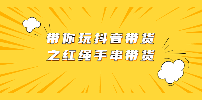 带你玩抖音带货之红绳手串带货【视频课程】_酷乐网