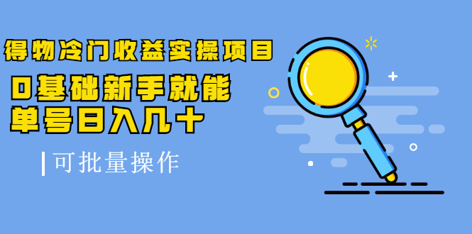 得物冷门收益实操项目，0基础新手就能单号日入几十，可批量操作【视频课】_酷乐网