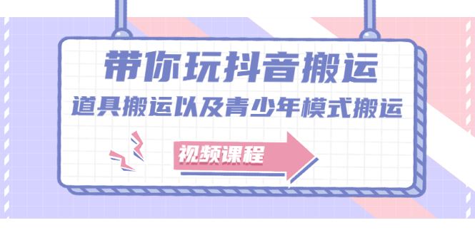 带你玩抖音搬运：道具搬运以及青少年模式搬运【视频课程】_酷乐网