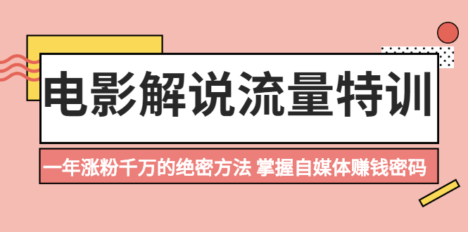 电影解说流量特训：一年涨粉千万的绝密方法，掌握自媒体赚钱密码_酷乐网