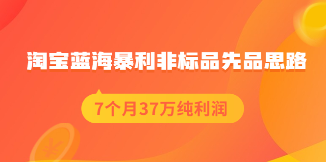 淘宝蓝海暴利非标品先品思路，7个月37万纯利润，压箱干货分享！_酷乐网