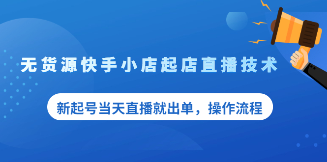 无货源快手小店起店直播技术，新起号当天直播就出单，操作流程_酷乐网