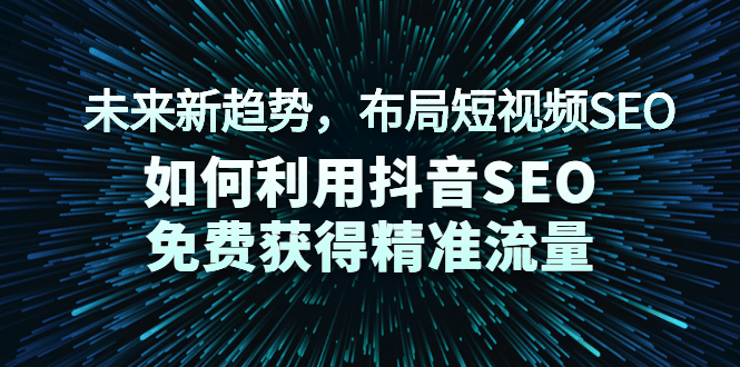 未来新趋势，布局短视频SEO，如何利用抖音SEO免费获得精准流量（3节课）_酷乐网