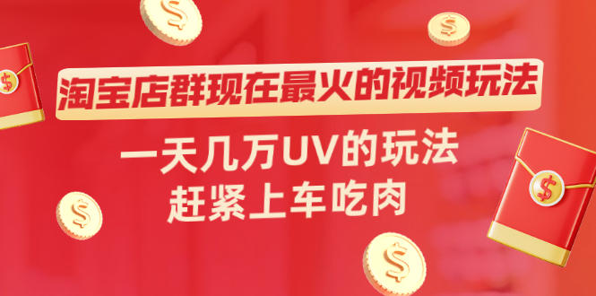 淘宝店群现在最火的视频玩法，一天几万UV的玩法，赶紧上车吃肉！_酷乐网