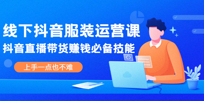 线下抖音服装运营课，抖音直播带货赚钱必备技能，上手一点也不难_酷乐网