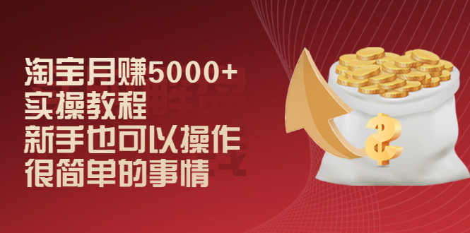 淘宝月赚5000+实操教程，新手也可以操作，很简单的事情_酷乐网